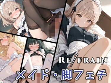 【無料で読める？】Refrain メイド/脚フェチ 【0番のりば】