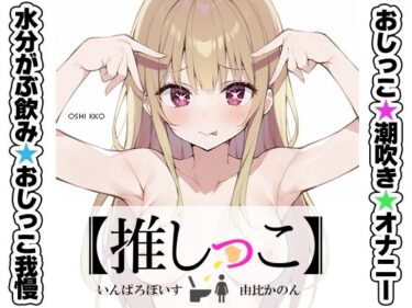 【無料で読める？】★おしっこ潮吹きオナニー実演★【推しっこ】★由比かのん★ 【いんぱろぼいす】