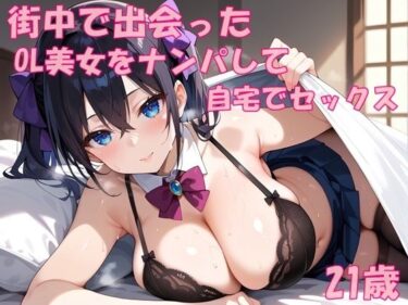 【無料で読める？】【実録】21歳 街中で見かけたOL美女をナンパして自宅でセックス 【氷室】