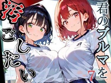 【無料で読める？】君のブルマを汚したい！男の欲望受け止めます！！7【厳選CG205枚収録】 【虚構クラブ】