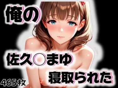 【無料で読める？】俺の佐久◯まゆが寝取られた 【愛ここから】