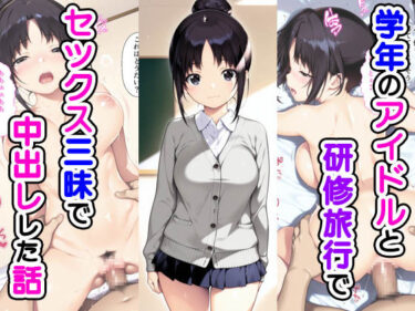 【無料で読める？】学年のアイドルと研修旅行でセックス三昧で中出しでした話 【種付け彦】