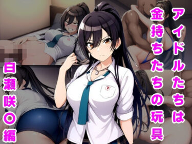 【無料で読める？】アイドルたちは金持ちたちの玩具 白瀬咲〇編 【ルビー】