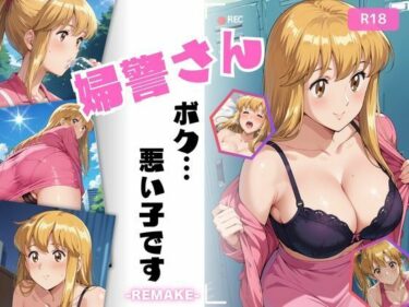 【無料で読める？】婦警さん、ボク…悪い子です-REMAKE- 【ちっぱいですがなにか】