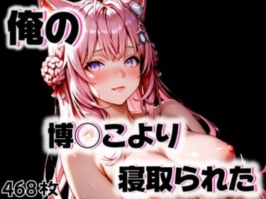 【無料で読める？】俺の博◯こよりが寝取られた 【愛ここから】