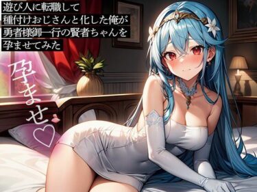 【無料で読める？】遊び人に転職して種付けおじさんと化した俺が、勇者様御一行の賢者ちゃんを孕ませてみた 【またたび】