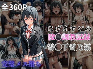 【無料で読める？】はげオヤジの陵◯調教記録雪◯下雪乃編 【エイハブ】