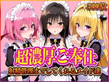 【無料で読める？】’超濃厚ご奉仕’ご主人様の射精管理までしてくれる専属メイド  とらぶる編 【ぶっかけヒロインズ】