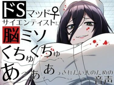 【無料で読める？】ドSマッドサイエンティスト♀に脳ミソくちゅくちゅあっあっあっされたい人のための音声。 【ラッカパートゥ】