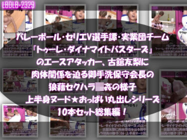 【無料で読める？】【●500△500】バレーボール・セリエV選手譚・実業団チーム『トゥーレ・ダイナマイトバスターズ』のエースアタッカー、古舘友梨に肉体関係を迫る御手洗保守会長の狼藉セクハラ強●の様子（上半身ヌード★オッパイ丸出しシリーズ10本セット総集編！） 【Libido-Labo】