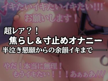 【無料で読める？】【半ベソ懇願】焦らし寸止めオナニー 【アルギュロスの寝室】