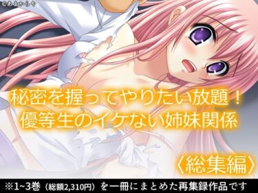 【無料で読める？】秘密を握ってやりたい放題！優等生のイケない姉妹関係  ＜総集編＞ 【あまからや】