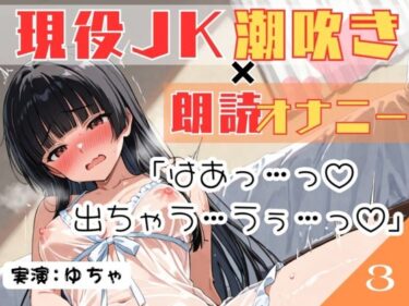 【無料で読める？】03.朗読オナニー《現役JK18歳》【無限潮吹きで大洪水…！？】〜とろとろぐちょぐちょおまんこにディルドをずぼずぼ…とにかくあざとい18歳！〜 【乙女の恥じらい】