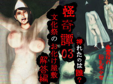 【無料で読める？】怪奇譚―文化祭のお化け屋敷03―解答篇―挿れたのは誰？幽霊役の巨乳美少女 【四葉弘彦】