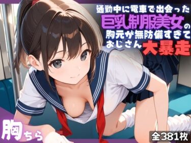 【無料で読める？】通勤電車で出会った巨乳制服美女の胸元が無防備すぎて、おじさん大暴走 【夢と希望がチラチラリズム】