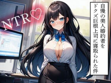 【無料で読める？】【NTR】自慢の美人婚約者をドクズ巨根上司に寝取られた件 【寝取られクラブ】