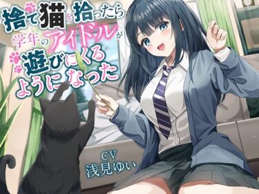 【無料で読める？】【全年齢向け】捨て猫を拾ったら学年のアイドルが遊びにくるようになった【バイノーラル】 【幸福少女】