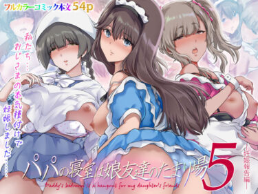 【無料で読める？】パパの寝室は娘友達のたまり場5  ―妊娠報告編― 【規制当局】