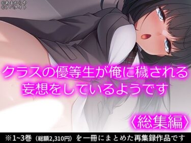 【無料で読める？】クラスの優等生が俺に穢される妄想をしているようです ＜総集編＞ 【あまからや】
