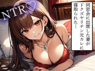 【無料で読める？】【NTR】同窓会に出席した妻がドクズヤリチン元カレに寝取られた… 【寝取られクラブ】