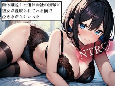 【無料で読める？】【NTR】幽体離脱した俺は会社の後輩に彼女が寝取られている横で泣きながらシコった 【寝取られクラブ】
