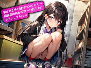 【無料で読める？】孕ませ上手の種付けおじさん…用務員の俺が学校一の美少女に中出ししてみたw 【こむぎ】