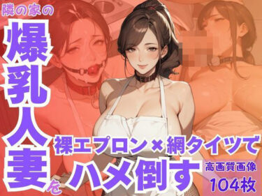 【無料で読める？】隣の家の爆乳人妻を裸エプロン×網タイツでハメ倒す 【CP出版】