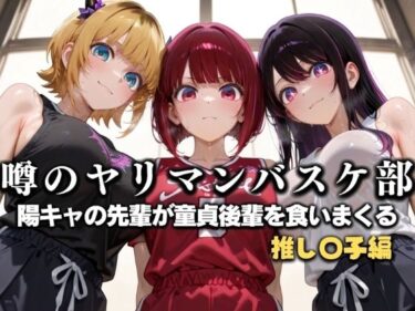【無料で読める？】噂の一軍バスケ部の先輩はヤらせてくれるらしい。〜陽キャの先輩が童貞後輩を食いまくる〜  推〇の子編 【絶頂のその先】