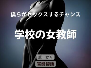 【無料で読める？】僕らがセックスするチャンス 〜学校の女教師〜 【官能物語】