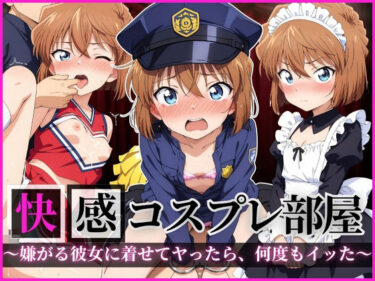 【無料で読める？】快感コスプレ部屋〜嫌がる彼女に着せてヤったら、何度もイッた〜 灰◯哀編 【堕コスヒロインズ♪】