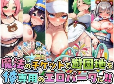 【無料で読める？】魔法のチケットで遊園地を俺専用のエロパークに！！ 【即ヌキ委員会】