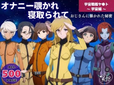 【無料で読める？】オナニー覗かれ寝取られて  宇宙戦艦ヤ●ト 〜 宇宙編 〜 おじさんに暴かれた秘密 【既読スルーのその後で】