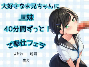 【無料で読める？】【JK妹×フェラ】40分間ずっと！大好きなお兄ちゃんにご奉仕フェラ★よだれ、嗚咽、酸欠 【かえでの木】