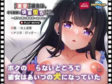 【無料で読める？】ボクが溺愛する彼女は、キモ教師に快楽堕ちされていました〜ボクが先に好きだったのに…〜 PLAY MOVIE 【WorldPG Anime】