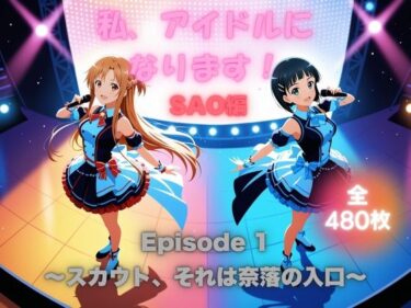 【無料で読める？】私、アイドルになります！ SAO編 Episode 1 〜スカウト、それは奈落の入口〜 【たぶん全年齢じゃないです】
