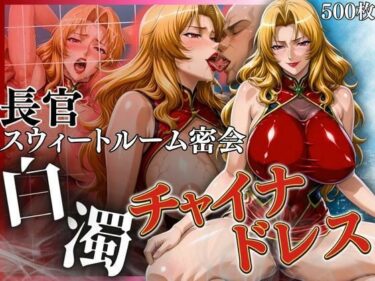 【無料で読める？】白濁チャイナドレス 長官のスウィートルーム密会 【鉄バット仮面】