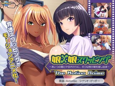【無料で読める？】娘×娘スワッピング〜あいつの娘とヤる代わりに、ボクは我が娘を差し出す〜 The Motion Anime 【アパタイト】