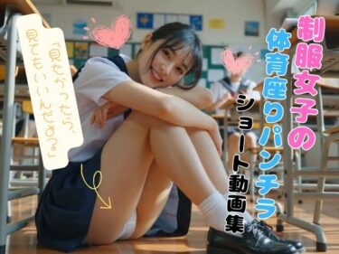 【無料で読める？】制服女子の体育座りパンチラショート動画集 【ちらしずし】
