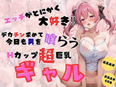【無料で読める？】エッチがとにかく大好き  デカチン求めて今日も男を喰らうHカップ超巨乳ギャル 【憧れ委員会】