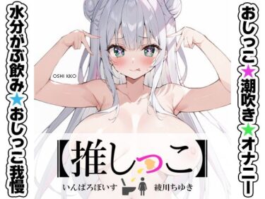 【無料で読める？】★おしっこ潮吹きオナニー実演★【推しっこ】★綾川ちゆき★ 【いんぱろぼいす】