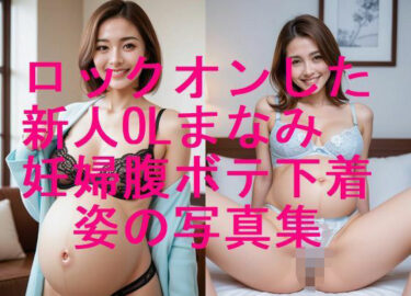 【無料で読める？】ロックオンした新人OLまなみ 妊婦姿 下着水着姿写真集【全310枚】 【妊婦、母乳、授乳愛好会】