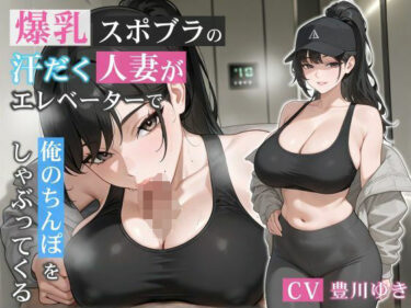 【無料で読める？】爆乳スポブラの汗だく人妻がエレベーターで俺のちんぽをしゃぶってくる【誘惑/不倫/背徳】 【巨乳大好き屋】