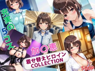 【無料で読める？】着せ替えヒロインCOLLECTION  ー加〇恵ー 【ウンポコロコ】