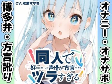 【無料で読める？】【博多弁☆方言訛りオナニー実演】同人で好きになった声優が方言すぎてツラすぎる【双葉すずね】 【いんぱろぼいす】