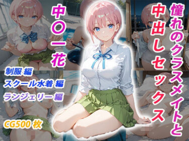 【無料で読める？】憧れのクラスメイトと中出しセックス  中〇一花 【くましゅがー】