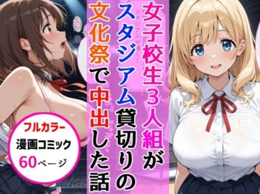 【無料で読める？】女子校生3人組が文化祭のスタジアムSEXイベントで中出しを披露した話 【AIザッハトルテ】