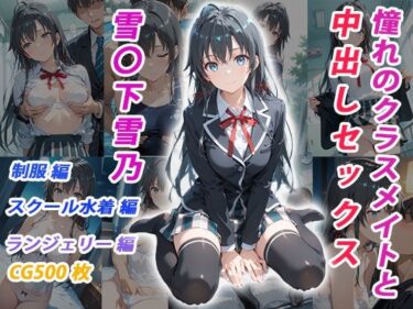 【無料で読める？】憧れのクラスメイトと中出しセックス  雪〇下雪乃 【くましゅがー】