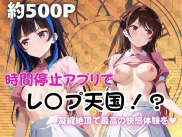 【無料で読める？】時間停止アプリでレ〇プ天国！？凝縮絶頂で最高の快感体験を！【水●千鶴＆八●森みに編】 【ペラルタ】
