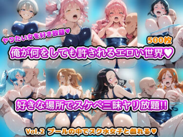 【無料で読める？】ヤりたい女を好き放題 俺が何をしても許されるエロい世界 好きな場所でスケベ三昧やり放題！！ Vol.2 プールの中でスク水女子と戯れる 【アヘ顔好き集まれ！！ぬき処・朱作】