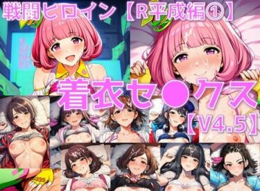 【無料で読める？】戦闘ヒロイン 着衣セ◯クスV4.5【R平成編17〜20/陰毛あり版】 【AI’s slave】